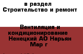  в раздел : Строительство и ремонт » Вентиляция и кондиционирование . Ненецкий АО,Нарьян-Мар г.
